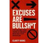 Excuses Are Bullsh*t: Stop waiting. Start taking action daily with this 7-step crash plan (Discipline Without Excuses)