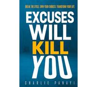 Excuses Will Kill You: Break The Cycle. Own Your Choices. Transform Your Life