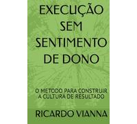 EXECUÇÃO SEM SENTIMENTO DE DONO: O METODO PARA CONSTRUIR A CULTURA DE RESULTADO
