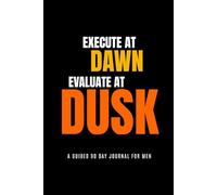 Execute at Dawn. Evaluate at Dusk.: A 90 Day Guided Journal For Men