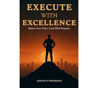 EXECUTE WITH EXCELLENCE: Master Your Time. Lead With Purpose.