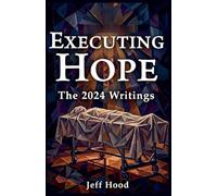 Executing Hope: The 2024 Writings: 11 (The Writings of Jeff Hood)