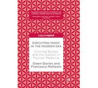 Executing Magic in the Modern Era: Criminal Bodies and the Gallows in Popular Medicine (Palgrave Historical Studies in the Criminal Corpse and its Afterlife)