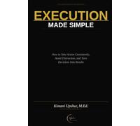 Execution Made Simple: How to Take Action Consistently, Avoid Distraction, and Turn Decisions Into Results (The Made Simple Framework: Clear thinking for complex systems.)