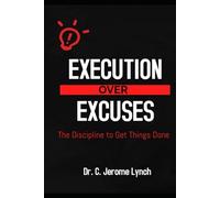 EXECUTION OVER EXCUSES: The Discipline to Get Things Done