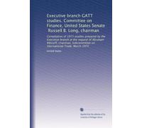 Executive branch GATT studies. Committee on Finance, United States Senate, Russell B. Long, chairman: Compilation of 1973 studies prepared by the ... on International Trade. March 1974