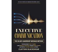 Executive Communication: The 30-Day Leadership Message Method: Communicate Like a Leader, Lead Effective Meetings, Present Ideas Clearly, and Deliver ... Work: 3 (The 30-Day Workplace Communication)