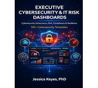 Executive Cybersecurity & IT Risk Dashboard Workbook: 130+ Templates for Cyber Risk Management, Governance, Compliance & CISO Reporting: Board-Level ... (Executive Project Governance Series)