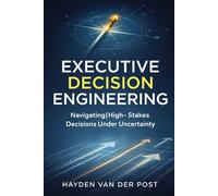 Executive Decision Engineering: Navigating High-Stakes Decisions Under Uncertainty