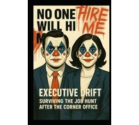 Executive Drift: Surviving the Job Hunt After the Corner Office: Surviving the Executive Job Hunt in Late-Stage Capitalism