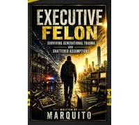 Executive Felon: Surviving Generational Trauma and Shattered Assumptions