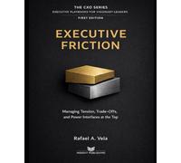 Executive Friction: Managing Tension, Trade-Offs, and Power Interfaces at the Top (The CXO Series - Executive Playbooks for Visionary Leaders)
