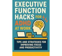 Executive Function Hacks for ADHD at Work: How to Work Smarter, Not Harder, With the Brain You Have