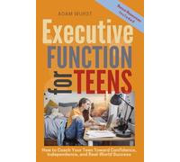 Executive Function Skills for Teens: How to Coach Your Teen Toward Confidence, Independence, and Real-World Success
