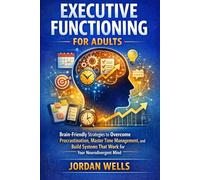 Executive Functioning for Adults: Brain-Friendly Strategies to Overcome Procrastination, Master Time Management, and Build Systems That Work for Your Neurodivergent Mind