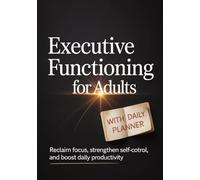 Executive Functioning for Adults: Reclaim Focus, Strengthen Self-Control, and Boost Daily Productivity
