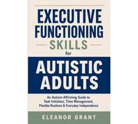 Executive Functioning Skills for Autistic Adults: An Autism-Affirming Guide to Starting Tasks, Managing Time, Building Flexible Routines, and Handling ... Life with Less Overwhelm (Brain functioning)