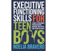 EXECUTIVE FUNCTIONING SKILLS FOR TEEN BOYS: A Guide to Overcoming Procrastination, Managing Time Better, and Staying on Track