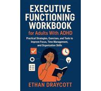 Executive Functioning Workbook for Adults With ADHD: Practical Strategies, Exercises, and Tools to Improve Focus, Time Management, and Organization Skills