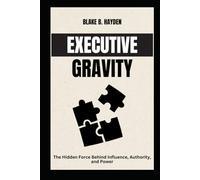 Executive Gravity: The Hidden Force Behind Influence, Authority, and Power (Executive Ascension Series)