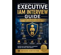 Executive IAM Interview Guide Preparing for Senior Cyber Security IAM Leadership Interviews: Preparing for Senior Cyber Security IAM Leadership Interviews