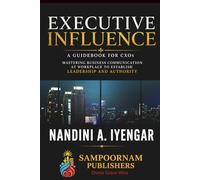 Executive Influence: A Guidebook for CXOs - Mastering Business Communication at Workplace to Establish Leadership and Authority