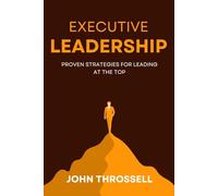 EXECUTIVE LEADERSHIP: Proven Strategies for Leading at the Top