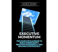 Executive Momentum: The Complete Playbook to Build Career Equity, Negotiate Powerfully, and Advance Strategically