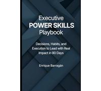 EXECUTIVE POWER SKILLS PLAYBOOK: Decisions, Habits, and Execution to Lead with Real Impact in 90 Days