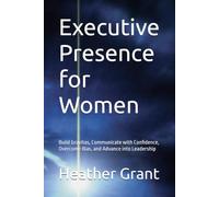 Executive Presence for Women: Build Gravitas, Communicate with Confidence, Overcome Bias, and Advance into Leadership