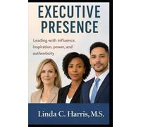 EXECUTIVE PRESENCE: Leading with Influence, Inspiration, Power, and Authenticity