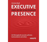 Executive Presence - mehr als der erste Eindruck: Als Führungskraft souverän auftreten, kommunizieren und wirken. Praxisimpulse, um Ihre Führungsstärke weiter auszubauen