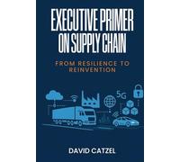 EXECUTIVE PRIMER on SUPPLY CHAIN: From Resilience to Reinvention