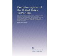 Executive register of the United States, 1789-1902: A list of the presidents and their cabin...