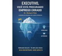 Executivo, Você Está Procurando Emprego Errado: Estratégias que Funcionam para Alcançar Recolocação com Rapidez e Autorid