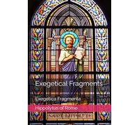 Exegetical Fragments: Exegetica Fragmenta (Writings of Hippolytus of Rome)