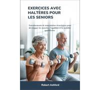 EXERCICES AVEC HALTÈRES POUR LES SENIORS: Entraînements de musculation sécuritaires pour développer les muscles, l'équilibre et la mobilité quotidienne