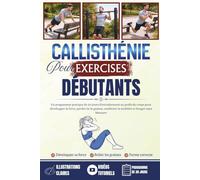Exercices de callisthénie pour débutants: Un programme pratique de 30 jours d'entraînement au poids du corps pour développer la force,perdre de la graisse,améliorer la mobilité et bouger sans blessure