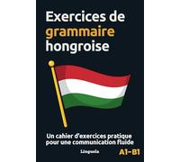Exercices de grammaire hongroise: Un cahier d'exercices pratique pour une communication fluide