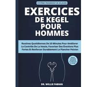 Exercices De Kegel Pour Hommes: Routines Quotidiennes De 10 Minutes Pour Améliorer Le Contrôle De La Vessie, Favoriser Des Érections Plus Fortes Et Renforcer Durablement Le Plancher Pelvien