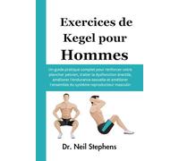 Exercices de Kegel pour Hommes: Un guide pratique complet pour renforcer votre plancher pelvien, traiter la dysfonction érectile, améliorer ... l'ensemble du système reproducteur masculin