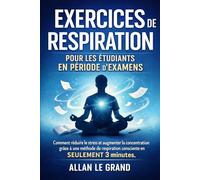 EXERCICES DE RESPIRATION POUR LES ÉTUDIANTS EN PÉRIODE D'EXAMENS: Comment réduire le stress et augmenter la concentration grâce à une méthode de respiration consciente en SEULEMENT 3 minutes, SANS int