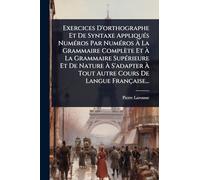 Exercices D'orthographe Et De Syntaxe AppliquÃ(c)s NumÃ(c)ros Par NumÃ(c)ros Ã La Grammaire Complète Et Ã La Grammaire SupÃ(c)rieure Et De ... Tout Autre Cours De Langue Française...
