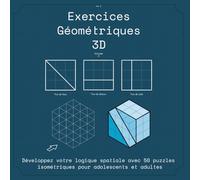 Exercices Géométriques 3D: Développez votre logique spatiale avec 50 puzzles isométriques pour adolescents et adultes (Mondes de Puzzles 3D - Défis Isométriques et Géométriques)