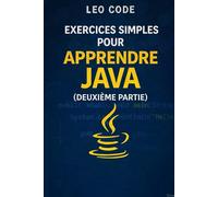 Exercices simples pour apprendre Java (Deuxième Partie): 100 exercices progressifs pour maîtriser Java : tableaux, collections, POO et projets pratiques pas à pas