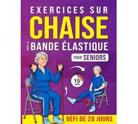 Exercices sur Chaise avec la Bande Élastique pour Seniors: Un Programme Pas à Pas pour Renforcer le Corps, Améliorer l’Équilibre, Retrouver des ... et Rester Actif avec un Défi de 28 Jours