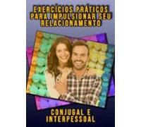 Exercícios Práticos Para Impulsionar O Seu Relacionamento (ebook)