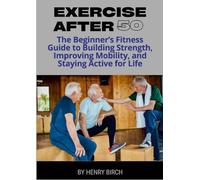 Exercise After 50: The Beginner’s Fitness Guide to Building Strength, Improving Mobility, and Staying Active for Life