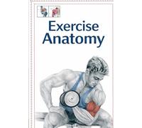 Exercise Anatomy: The Internal Coach’s Guide to Understanding Your Body, Training Smarter, and Moving with Purpose