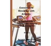 Exercise and Movement with Arthritis.: A Practical Guide to Staying Active, Reducing Pain, and Living Well. Book 3. (Daily Living Series.)